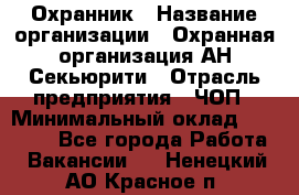 Охранник › Название организации ­ Охранная организация АН-Секьюрити › Отрасль предприятия ­ ЧОП › Минимальный оклад ­ 36 000 - Все города Работа » Вакансии   . Ненецкий АО,Красное п.